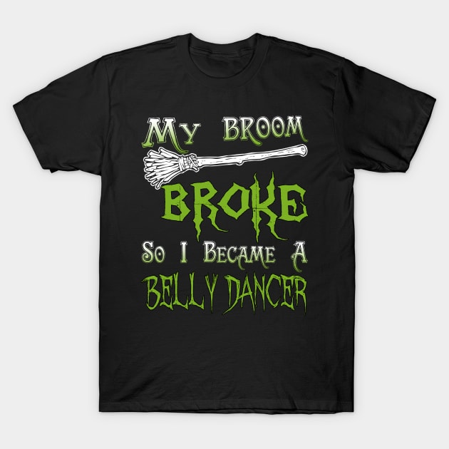 My Broom Broke So I Became A Belly Dancer T-Shirt by jeaniecheryll